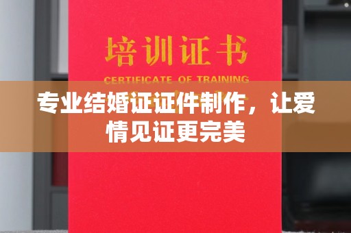 巩留专业结婚证证件制作，让爱情见证更完美