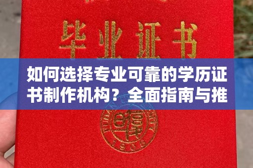 巩留如何选择专业可靠的学历证书制作机构？全面指南与推荐