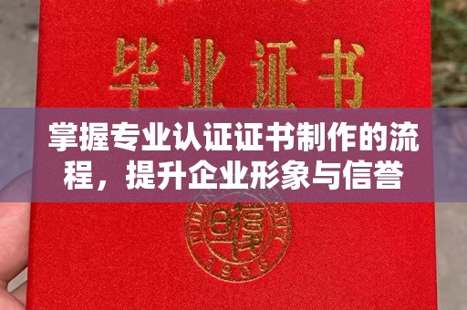 巩留掌握专业认证证书制作的流程，提升企业形象与信誉