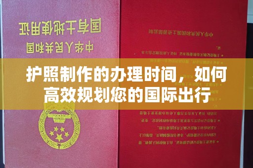 巩留护照制作的办理时间，如何高效规划您的国际出行