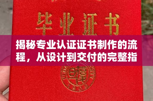 巩留揭秘专业认证证书制作的流程，从设计到交付的完整指南