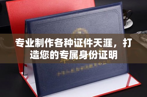 巩留专业制作各种证件天涯，打造您的专属身份证明