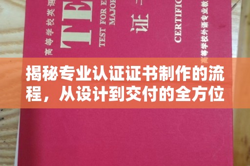 巩留揭秘专业认证证书制作的流程，从设计到交付的全方位指南