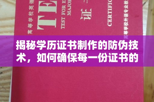 巩留揭秘学历证书制作的防伪技术，如何确保每一份证书的真实性