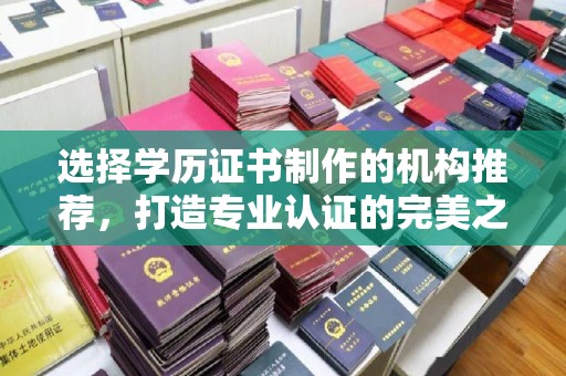 巩留选择学历证书制作的机构推荐，打造专业认证的完美之选