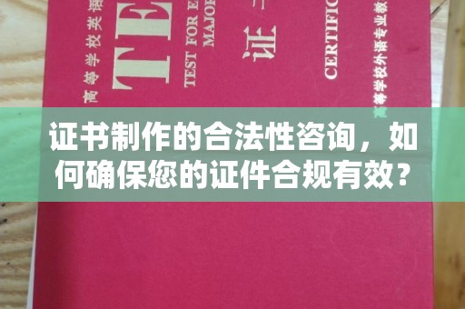 巩留证书制作的合法性咨询，如何确保您的证件合规有效？