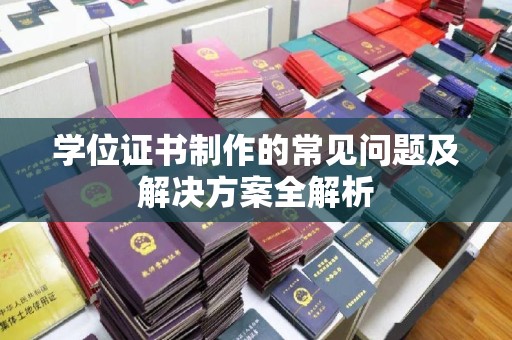 巩留学位证书制作的常见问题及解决方案全解析