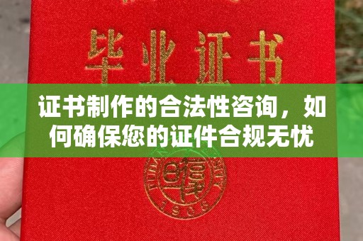 巩留证书制作的合法性咨询，如何确保您的证件合规无忧