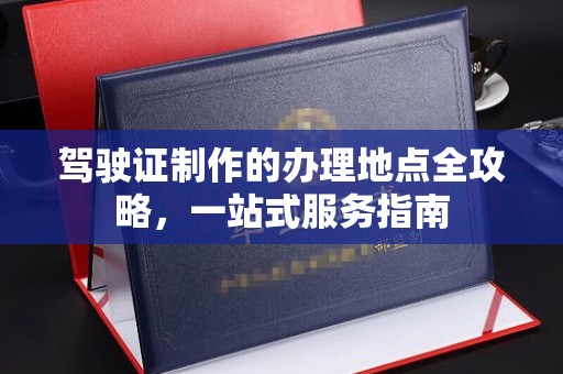 巩留驾驶证制作的办理地点全攻略，一站式服务指南