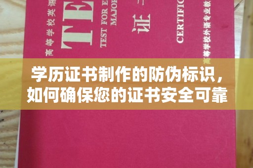 巩留学历证书制作的防伪标识，如何确保您的证书安全可靠？