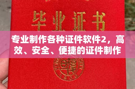 巩留专业制作各种证件软件2，高效、安全、便捷的证件制作解决方案