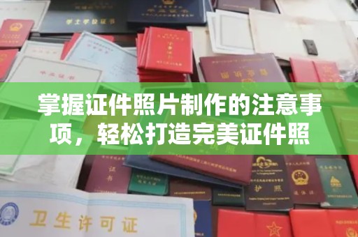 巩留掌握证件照片制作的注意事项，轻松打造完美证件照
