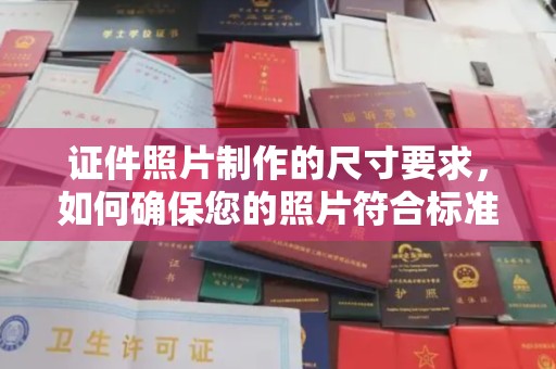 巩留证件照片制作的尺寸要求，如何确保您的照片符合标准？